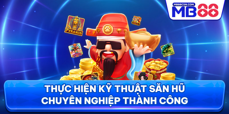 Thực hiện kỹ thuật săn hũ chuyên nghiệp thành công