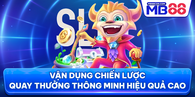 Vận dụng chiến lược quay thưởng thông minh hiệu quả cao